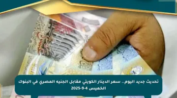 تحديث جديد اليوم.. سعر الدينار الكويتي مقابل الجنيه المصري في البنوك الخميس 4-9-2025